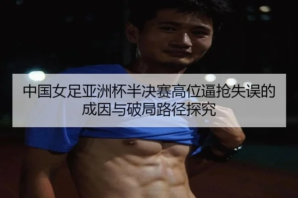 zhong-guo-nv-zu-ya-zhou-bei-ban-jue-sai-gao-wei-bi-qiang-shi-wu-de-cheng-yin-yu-po-ju-lu-jing-tan-jiu-2-650.jpg